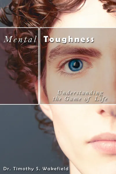 Обложка книги Mental Toughness. Understanding the Game of Life, Timothy S. Wakefield, Dr Timothy S. Wakefield