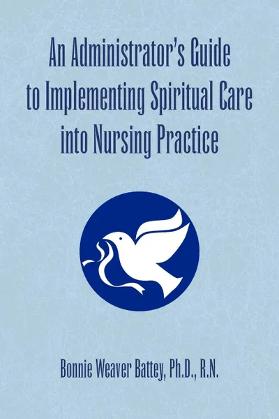 Обложка книги An Administrator's Guide to Implementing Spiritual Care into Nursing Practice, Bonnie Weaver Ph.D. R.N. Battey