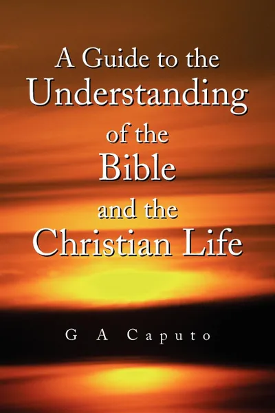 Обложка книги A Guide to the Understanding of the Bible and the Christian Life, G A Caputo
