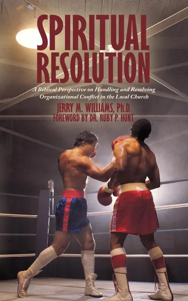 Обложка книги Spiritual Resolution. A Biblical Perspective on Handling and Resolving Organizational Conflict in the Local Church, Ph.D. Jerry M. Williams