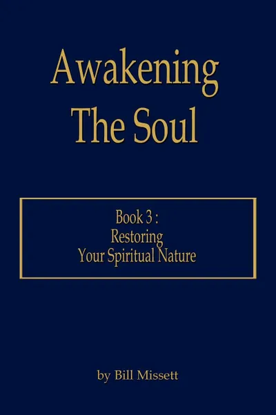 Обложка книги Awakening The Soul. Book 3 : Restoring Your Spiritual Nature, Bill Missett