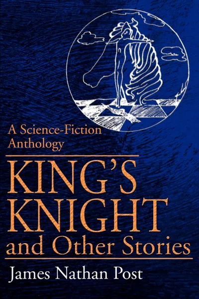 Обложка книги King's Knight and Other Stories. A Science-Fiction Anthology, James Nathan Post