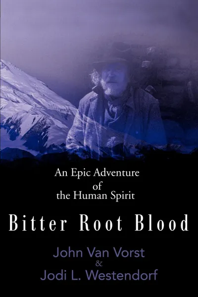 Обложка книги Bitter Root Blood. An Epic Adventure of the Human Spirit, John James Van Vorst, Jodi L. Westendorf