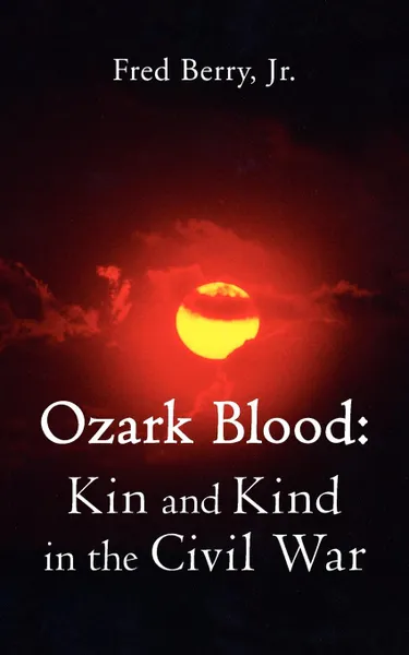 Обложка книги Ozark Blood. Kin and Kind in the Civil War, Fred Jr. Berry, Fred Berry