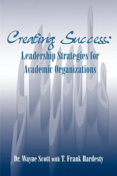 Обложка книги Creating Success. Leadership Strategies for Academic Organizations, Wayne Scott