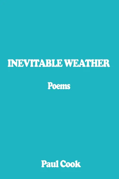 Обложка книги INEVITABLE WEATHER. Poems, Paul Cook