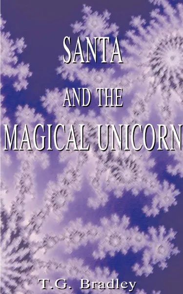 Обложка книги Santa and the Magical Unicorn. A Christmas Fantasy, T. G. Bradley