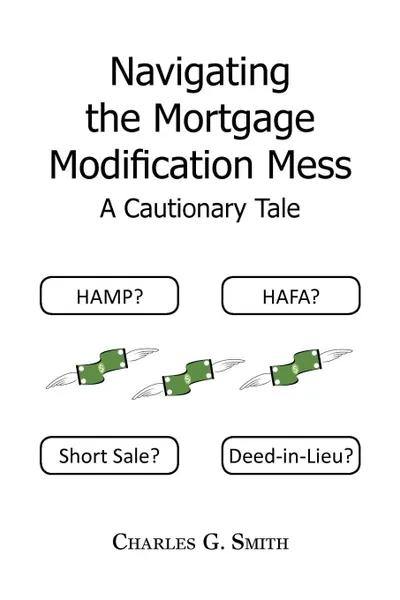 Обложка книги Navigating the Mortgage Modification Mess - A Cautionary Tale. A Cautionary Tale, Charles G. Smith