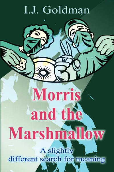 Обложка книги Morris and the Marshmallow. A Slightly Different Search for Meaning, Irwin Goldman