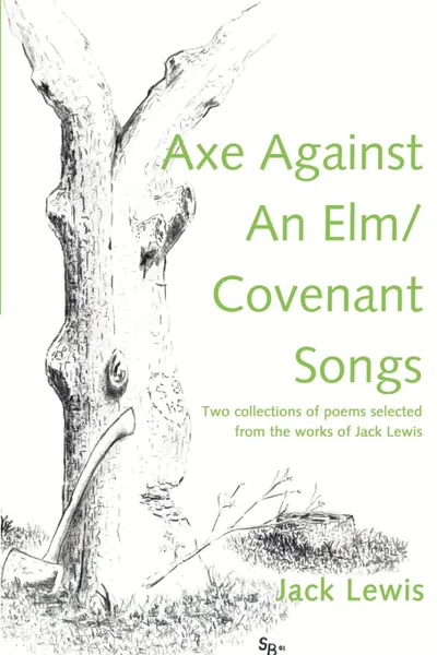 Обложка книги Axe Against an ELM/Covenant Songs. Two Collections of Poems Selected from the Works of Jack Lewis, Jack Lewis