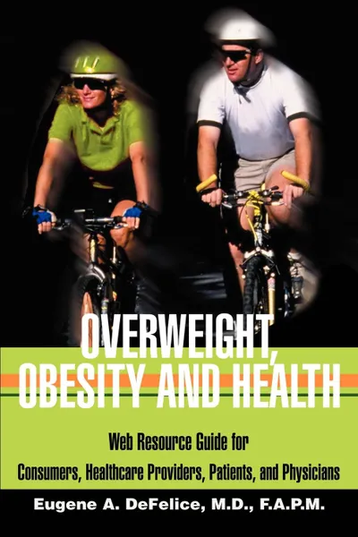 Обложка книги Overweight, Obesity and Health. Web Resource Guide for Consumers, Healthcare Providers, Patients, and Physicians, Benjamin A. DeFelice