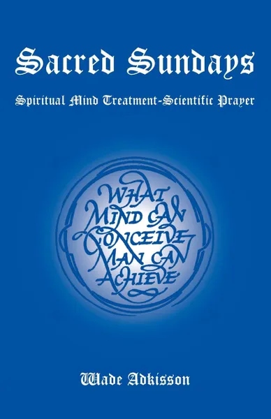 Обложка книги Sacred Sundays. Spiritual Mind Treatment-Scientific Prayer, Wade Adkisson