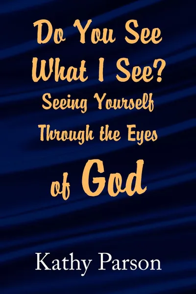 Обложка книги Do You See What I See? Seeing Yourself Through the Eyes of God, Kathy Parson