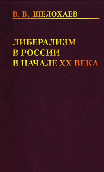 Обложка книги Либерализм в России в начале ХХ века, В. В. Шелохаев