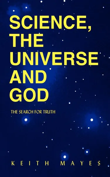 Обложка книги Science, the Universe and God. The Search for Truth, Keith Mayes