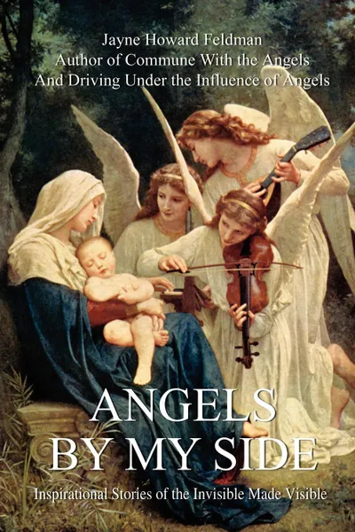 Обложка книги Angels by My Side. Inspirational Stories of the Invisible Made Visible, Jayne Howard Feldman