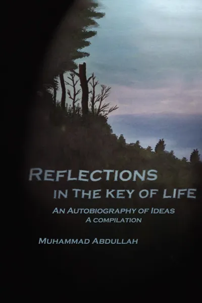 Обложка книги Reflections in the Key of Life. An Autobiography of Ideas A compilation, Muhammad Abdullah