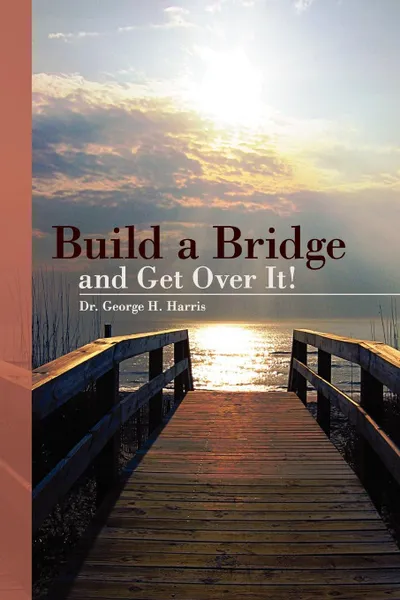 Обложка книги Build a Bridge... and Get Over It!, George H. Harris, Dr George H. Harris