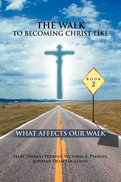 Обложка книги THE WALK TO BECOMING CHRIST LIKE. WHAT AFFECTS OUR WALK, Leon Thomas Perkins, Victoria A. Perkins, Jonathan Dean Fogleman