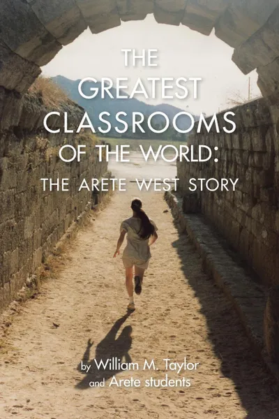 Обложка книги The Greatest Classrooms of the World. The Arete West Story, William M. Taylor, Arete Students