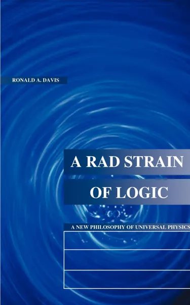 Обложка книги A Rad Strain of Logic. A New Philosophy of Universal Physics, Ronald A. Davis