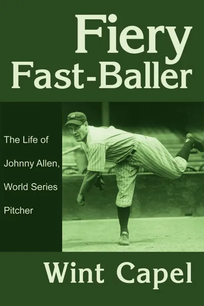 Обложка книги Fiery Fast-Baller. The Life of Johnny Allen, World Series Pitcher, Wint Capel