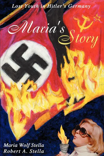 Обложка книги Maria's Story. Lost Youth in Hitler's Germany, Maria Wolf Stella, Robert A. Stella