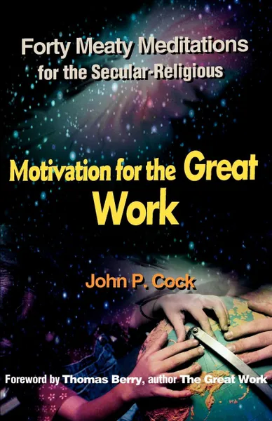 Обложка книги Motivation for the Great Work. Forty Meaty Meditations for the Secular-Religious, John P. Cock