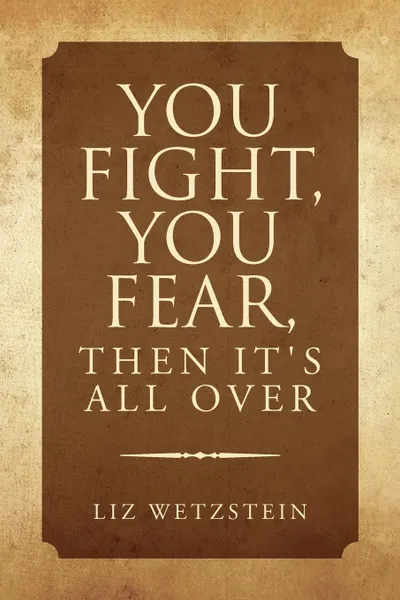 Обложка книги You Fight, You Fear, Then It's All Over, Liz Wetzstein