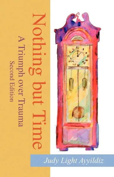 Обложка книги Nothing but Time. A Triumph over Trauma, Judy Light Ayyildiz