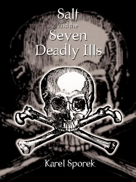 Обложка книги Salt and the Seven Deadly Ills. A Chemical Appraisal of the Destructive Effects of Salt on the Human Body, Karel Sporek