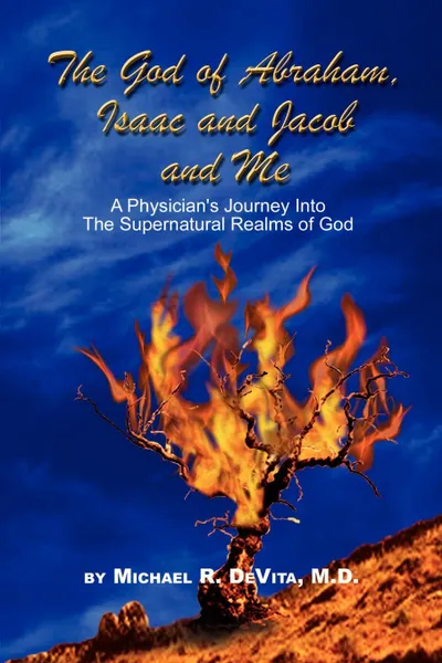 Обложка книги God of Abraham, Isaac and Jacob and Me. A Physician's Journey Into the Supernatural Realms of God, M.D. Micheal  R. DeVita