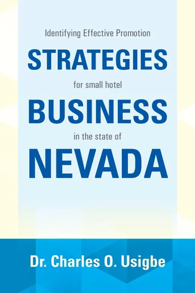 Обложка книги Identifying Effective Promotion Strategies for Small Hotel Business in the State of Nevada. For Small Hotel Business in the State of Nevada, Charles O. Usigbe, Dr Charles O. Usigbe