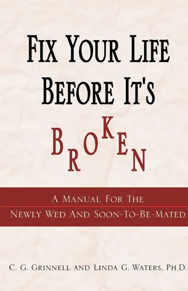 Обложка книги Fix Your Life Before It's Broken. A Manual for the Newly Wed and Soon - To - Be - Mated, C. G. Grinnell, Linda G. Waters
