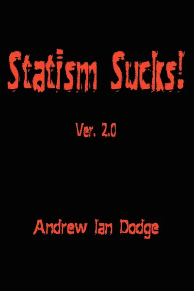 Обложка книги Statism Sucks!. Ver. 2.0, Andrew Ian Dodge