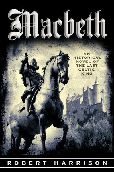 Обложка книги Macbeth. An Historical Novel of the Last Celtic King, Robert Harrison