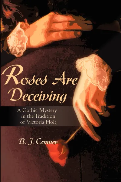 Обложка книги Roses Are Deceiving. A Gothic Romance in the Tradition of Victoria Holt, B. Conner