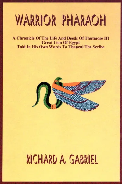 Обложка книги Warrior Pharaoh. A Chronicle of the Life and Deeds of Thutmose III, Great Lion of Egypt, Told in His Own Words to Thaneni the Scribe, Richard A. Gabriel