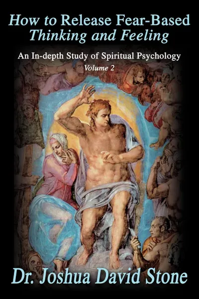 Обложка книги How to Release Fear-Based Thinking and Feeling. An In-Depth Study of Spiritual Psychology, Volume 2, Joshua David Stone