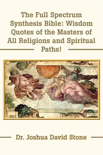 Обложка книги The Full Spectrum Synthesis Bible. Wisdom Quotes of the Masters of All Religions and Spiritual Paths, Joshua David Stone