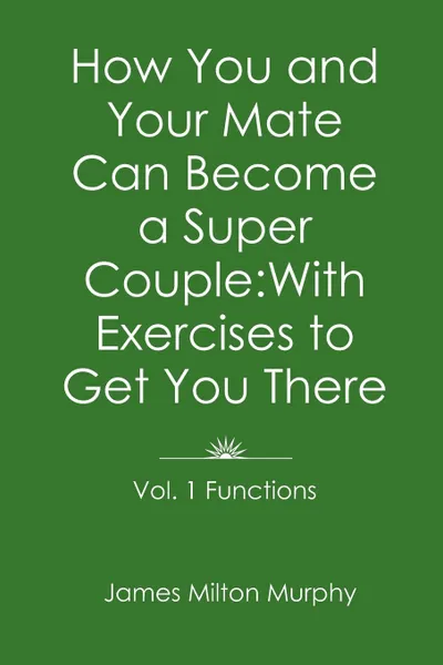 Обложка книги How You and Your Mate Can Become a Super Couple. With Exercises to Get You There Vol. 1. Functions, James Milton Murphy