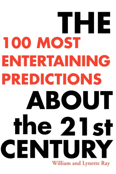 Обложка книги The 100 Most Entertaining Predictions about the 21st Century, William Ray, Lynette Ray