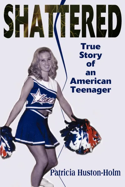 Обложка книги Shattered. True Story of an American Teenager, Patricia Huston-Holm