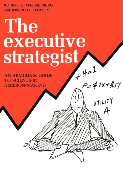 Обложка книги The Executive Strategist. An Armchair Guide to Scientific Decision-Making, Robert C. Weisselberg, Joseph G. Cowley