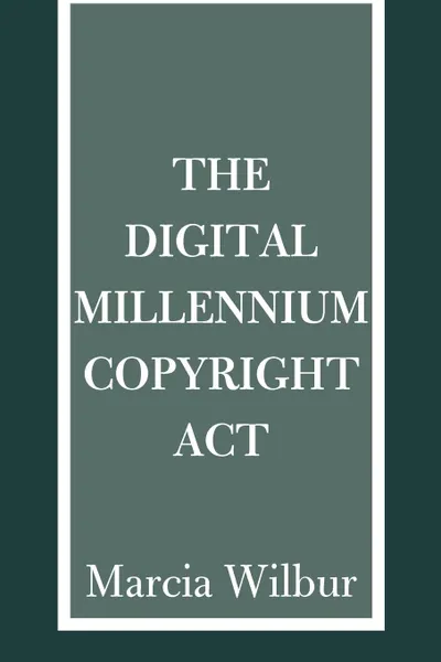 Обложка книги The Digital Millennium Copyright ACT, Marcia K. Wilbur