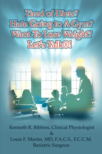 Обложка книги Tired of Diets? Hate Going to a Gym? Want to Lose Weight? Let's Talk!, Kenneth R. Bibbins, Louis Frank Martin