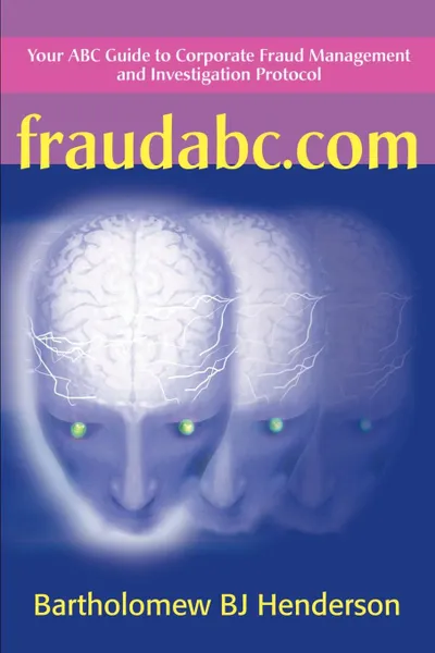 Обложка книги Fraudabc.Com. Your ABC Guide to Corporate Fraud Management and Investigation Protocol, Bartholomew B. J. Henderson