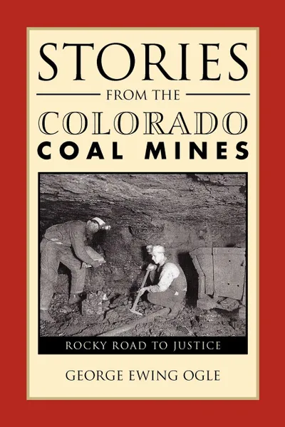 Обложка книги Stories from the Colorado Coal Mines. Rocky Road to Justice, George Ewing Ogle