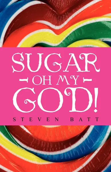 Обложка книги Sugar Oh My God!, Steven Batt