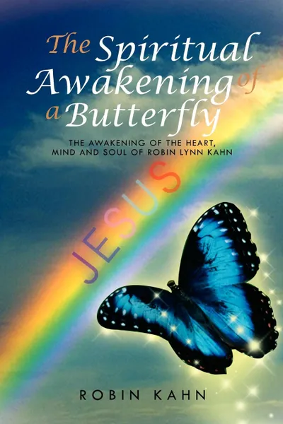 Обложка книги The Spiritual Awakening of a Butterfly. The Awakening of the Heart, Mind and Soul of Robin Lynn Kahn, Robin Kahn